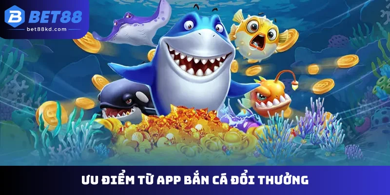 Ưu điểm từ app bắn cá đổi thưởng